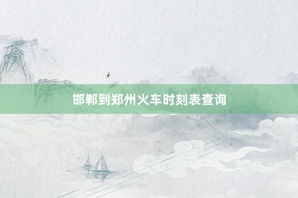 邯郸到郑州火车时刻表查询